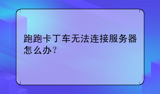 跑跑卡丁车无法连接服务器怎么办？