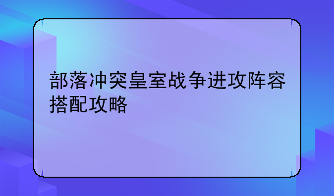 部落冲突皇室战争进攻阵容搭配攻略