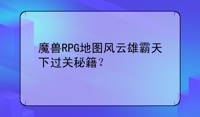 魔兽RPG地图风云雄霸天下过关秘籍？