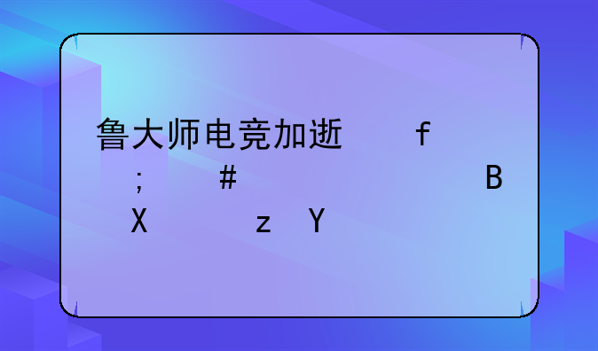 鲁大师电竞加速器怎么设置启动路径