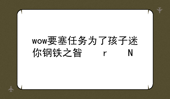 wow要塞任务为了孩子迷你钢铁之星在哪