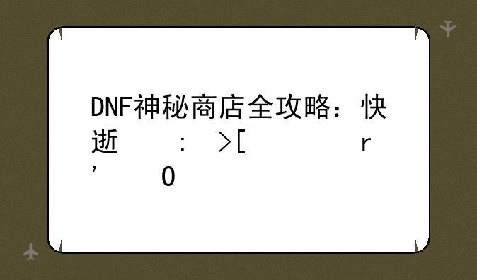 DNF神秘商店全攻略：快速获取稀有道具