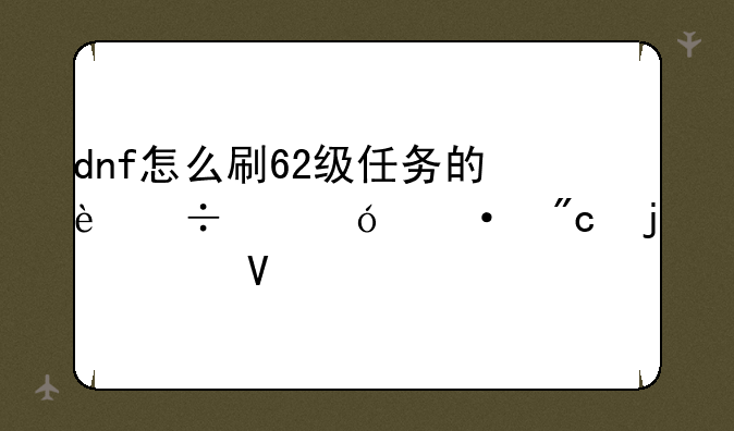 dnf怎么刷62级任务的追击歼灭战的boss啊