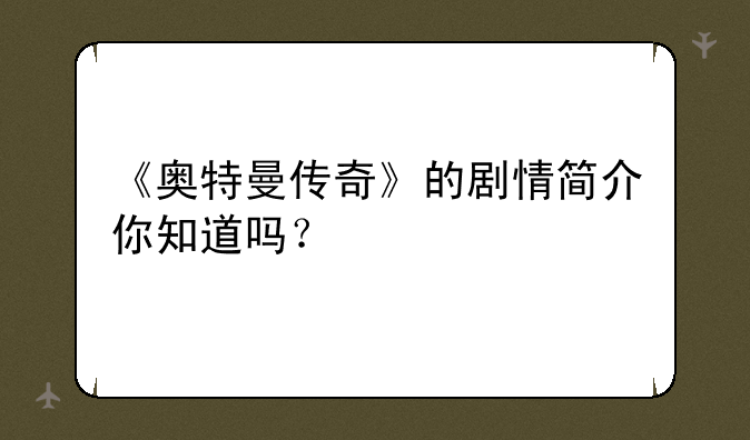 《奥特曼传奇》的剧情简介你知道吗？