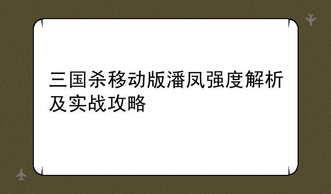 三国杀移动版潘凤强度解析及实战攻略