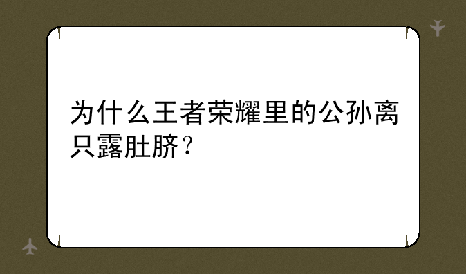 为什么王者荣耀里的公孙离只露肚脐？