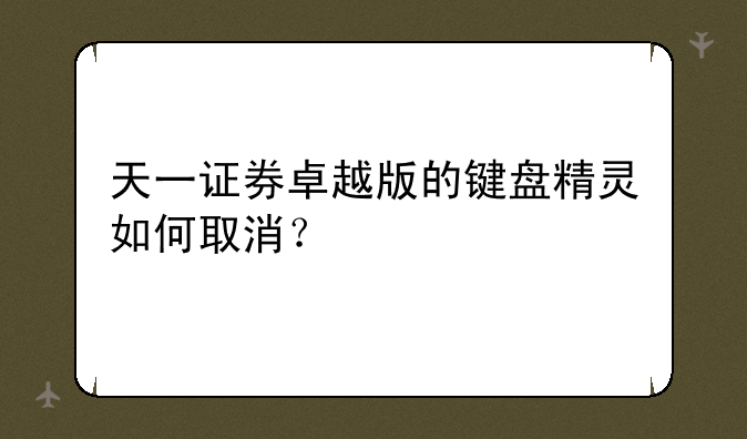 天一证券卓越版的键盘精灵如何取消？