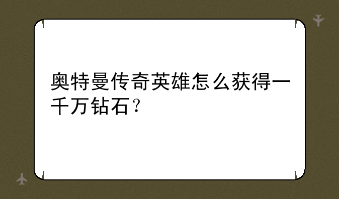 奥特曼传奇英雄怎么获得一千万钻石？