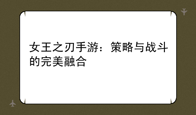女王之刃手游：策略与战斗的完美融合