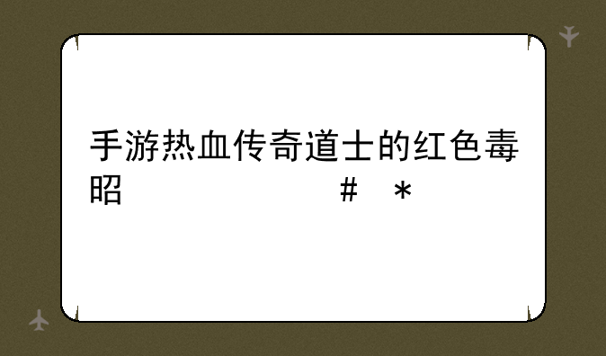 手游热血传奇道士的红色毒是什么技能