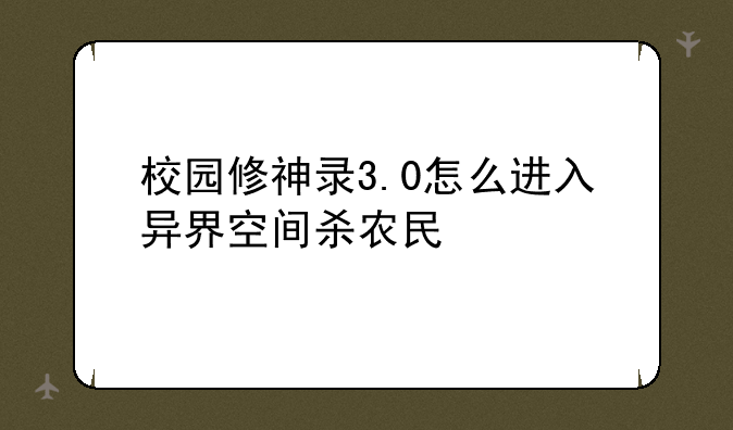 校园修神录3.0怎么进入异界空间杀农民