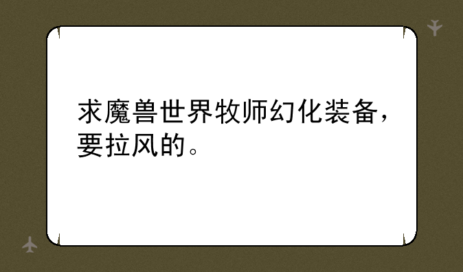 求魔兽世界牧师幻化装备，要拉风的。