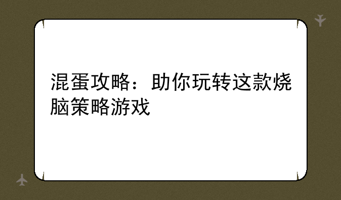 混蛋攻略：助你玩转这款烧脑策略游戏