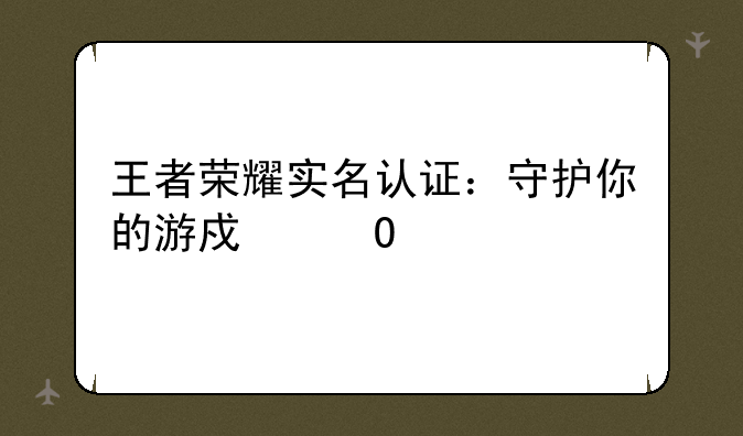 王者荣耀实名认证：守护你的游戏体验
