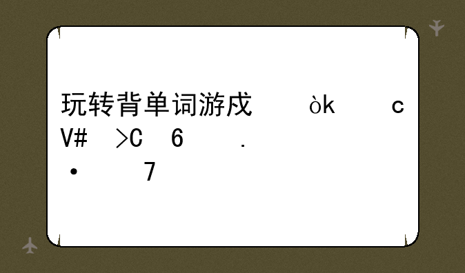 玩转背单词游戏：高效提升英语词汇量