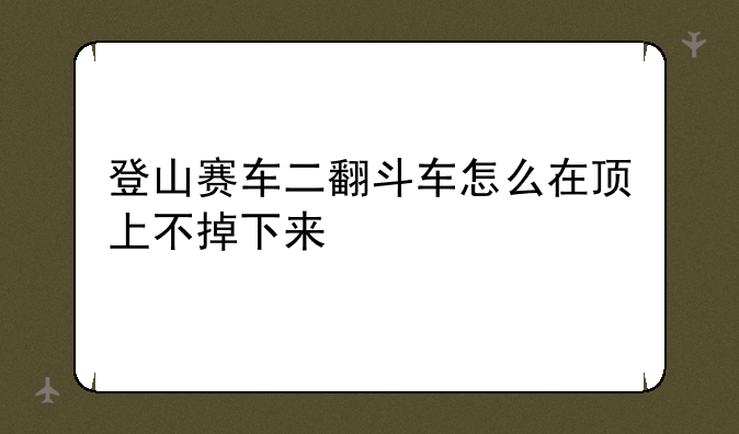 登山赛车二翻斗车怎么在顶上不掉下来