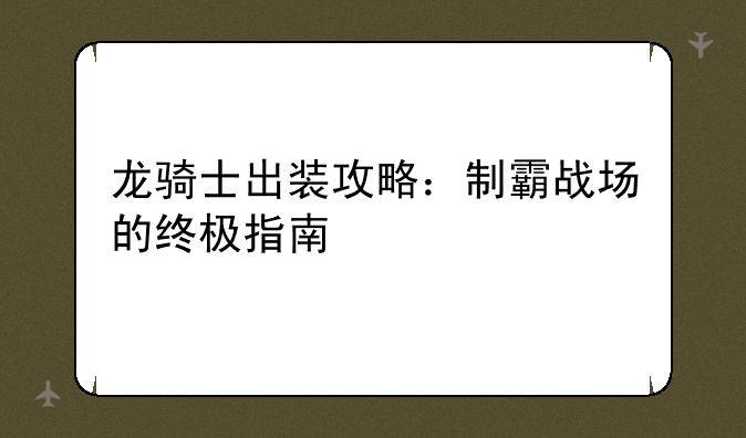 龙骑士出装攻略：制霸战场的终极指南