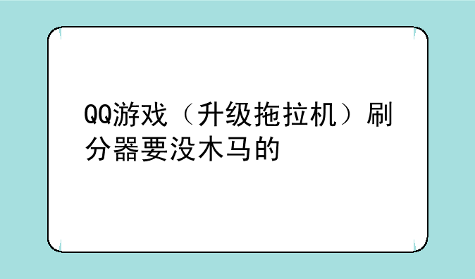 QQ游戏（升级拖拉机）刷分器要没木马的