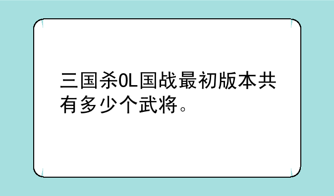 三国杀OL国战最初版本共有多少个武将。
