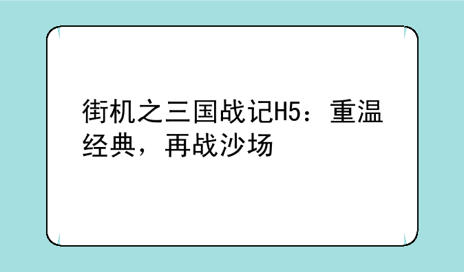 街机之三国战记H5：重温经典，再战沙场