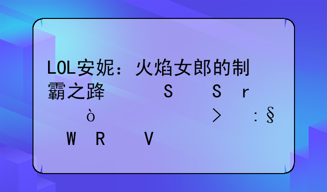 LOL安妮：火焰女郎的制霸之路——最强出装及玩法攻略