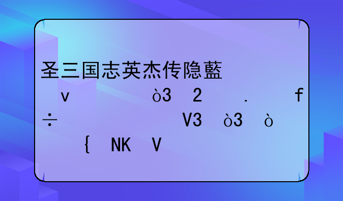 圣三国志英杰传隐藏关条件，包括白马破敌，张飞擒敌