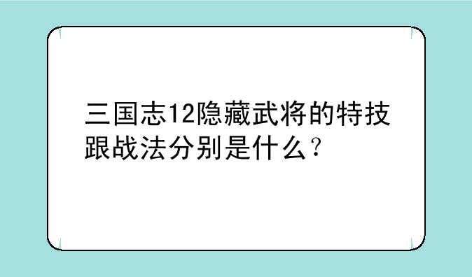 三国志12隐藏武将的特技跟战法分别是什么？