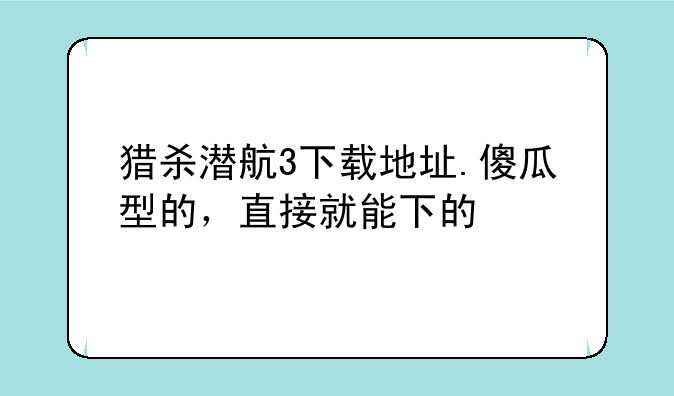 猎杀潜航3下载地址.傻瓜型的，直接就能下的