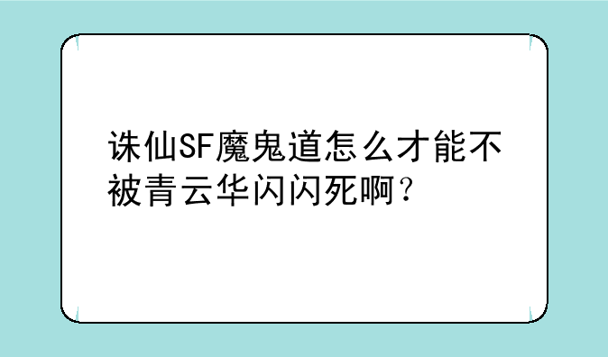 诛仙SF魔鬼道怎么才能不被青云华闪闪死啊？