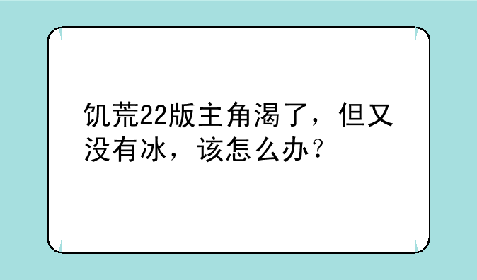 饥荒22版主角渴了，但又没有冰，该怎么办？