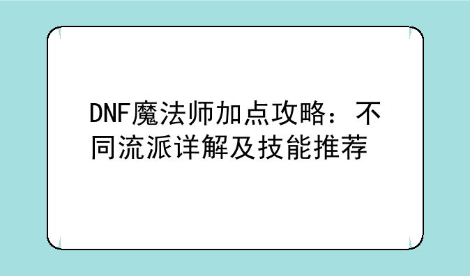 DNF魔法师加点攻略：不同流派详解及技能推荐