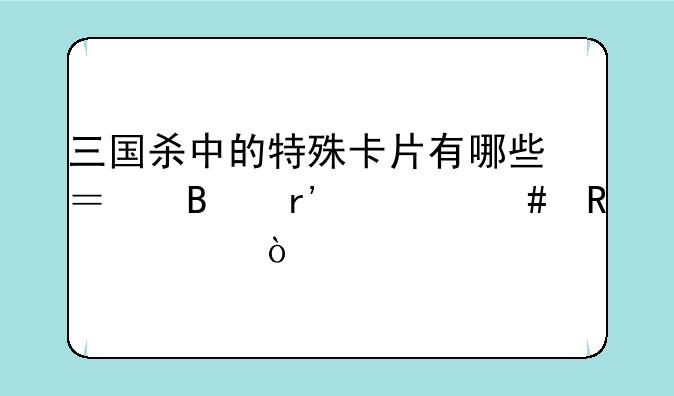 三国杀中的特殊卡片有哪些？各有什么用处？