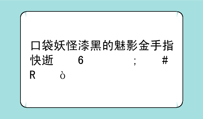 口袋妖怪漆黑的魅影金手指快速升级怎么用？