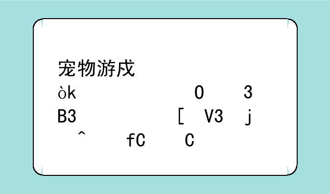 宠物游戏大全：带你体验萌宠世界的无限乐趣