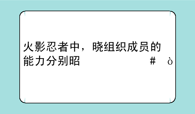 火影忍者中，晓组织成员的能力分别是什么？