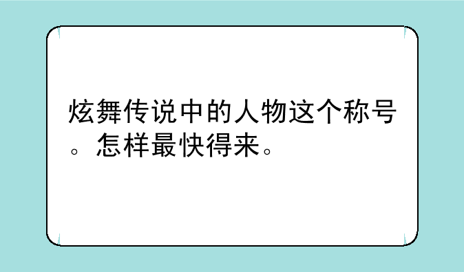 炫舞传说中的人物这个称号。怎样最快得来。
