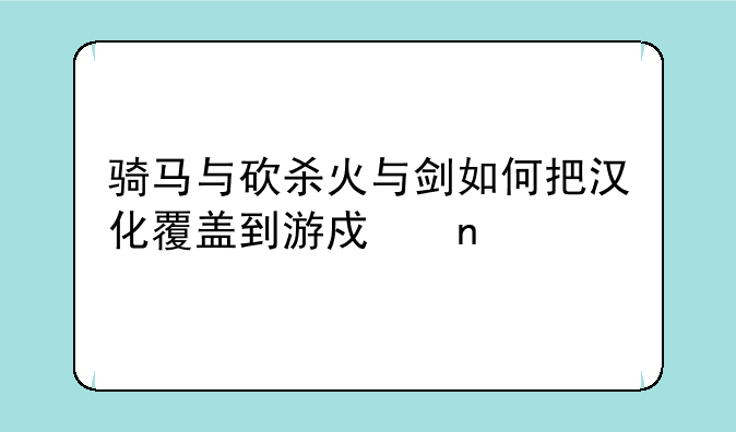 骑马与砍杀火与剑如何把汉化覆盖到游戏目录