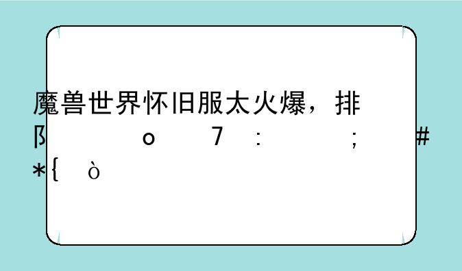 魔兽世界怀旧服太火爆，排队进不去怎么办？