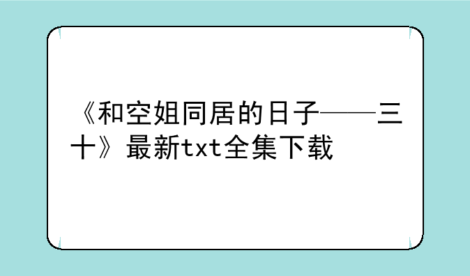 《和空姐同居的日子——三十》最新txt全集下载