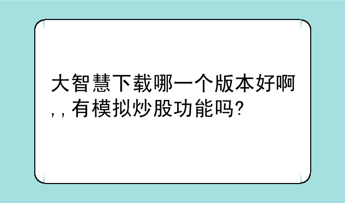 大智慧下载哪一个版本好啊,,有模拟炒股功能吗?