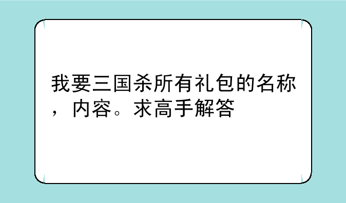 我要三国杀所有礼包的名称，内容。求高手解答
