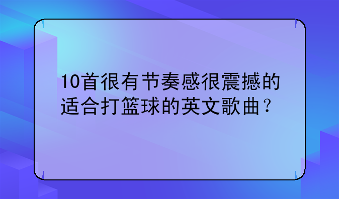 10首很有节奏感很震撼的适合打篮球的英文歌曲？