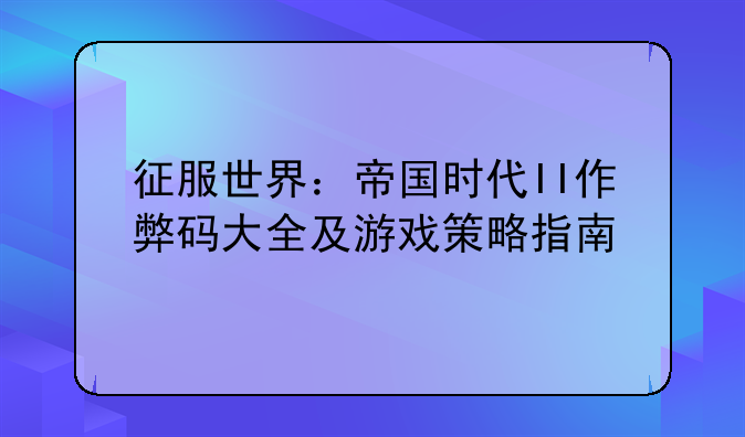 征服世界：帝国时代II作弊码大全及游戏策略指南