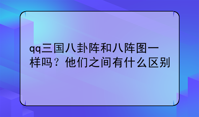 qq三国八卦阵和八阵图一样吗？他们之间有什么区别