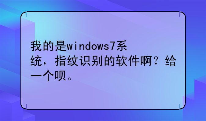 我的是windows7系统，指纹识别的软件啊？给一个呗。