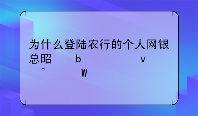 为什么登陆农行的个人网银总是显示页面无法打开？