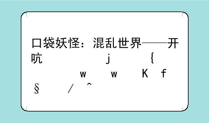 口袋妖怪：混乱世界——开启你的神奇宝贝冒险之旅