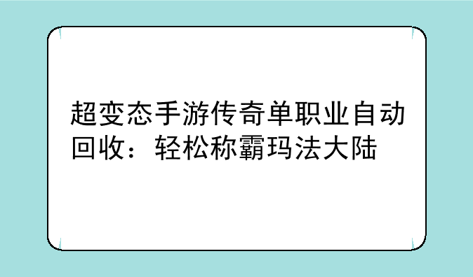 超变态手游传奇单职业自动回收：轻松称霸玛法大陆
