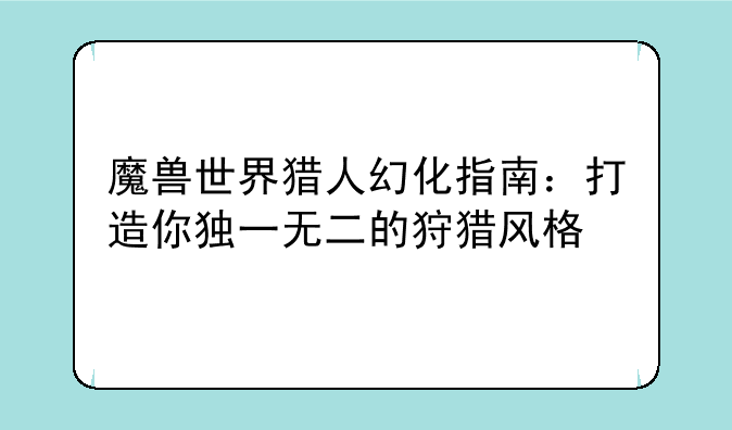 魔兽世界猎人幻化指南：打造你独一无二的狩猎风格