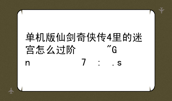 单机版仙剑奇侠传4里的迷宫怎么过阿,我一直出不去.拜托大家帮我